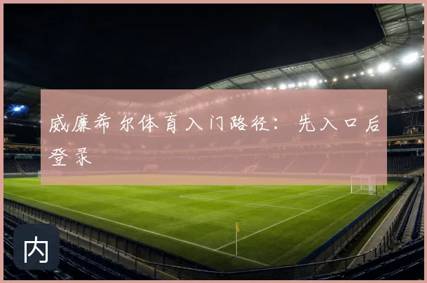 威廉希尔体育入门路径:先入口后登录