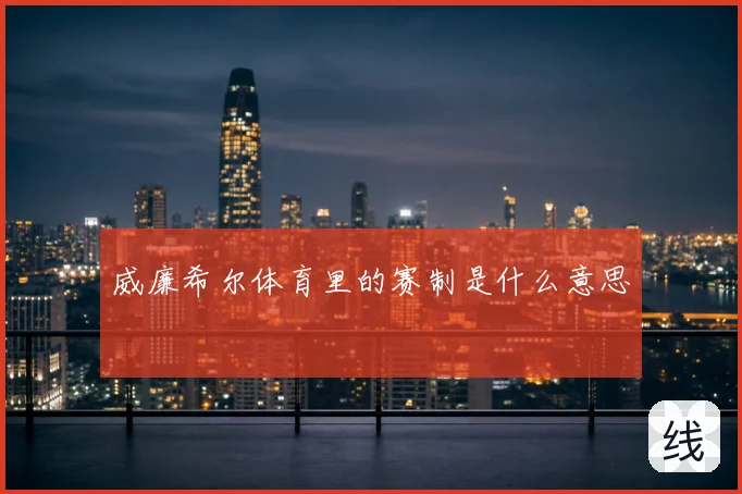 威廉希尔体育里的赛制是什么意思