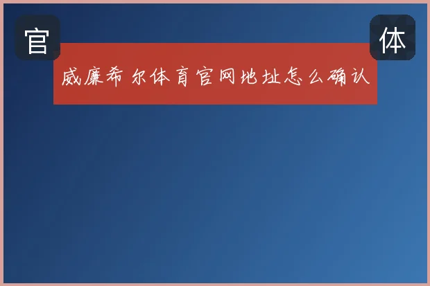 威廉希尔体育官网地址怎么确认
