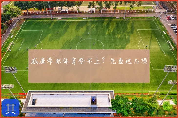 威廉希尔体育登不上？先查这几项