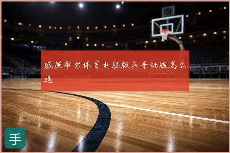 威廉希尔体育电脑版和手机版怎么选