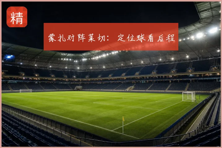 蒙扎对阵莱切：定位球看后程